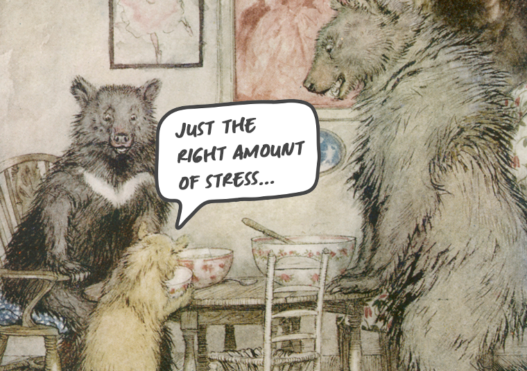 Goldilocks illustration - "Just the right amount of stress..."